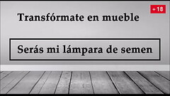 Transf&oacute_rmate en mueble, ser&aacute_s mi lampara de semen. JOI en espa&ntilde_ol. Thumb